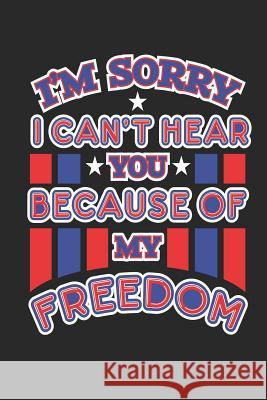I'm Sorry I Can't Hear You Because of My Freedom: 120 Pages, Soft Matte Cover, 6 x 9 Next Design Publishing 9781077247185 Independently Published