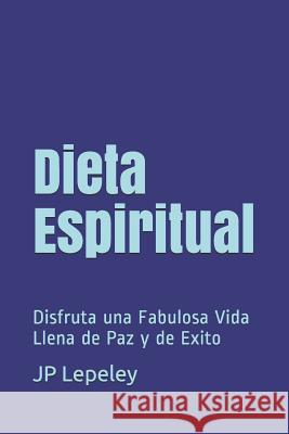 Dieta Espiritual: Disfruta una Fabulosa Vida Llena de Paz y de Exito Jp Lepeley 9781078452151 Independently Published