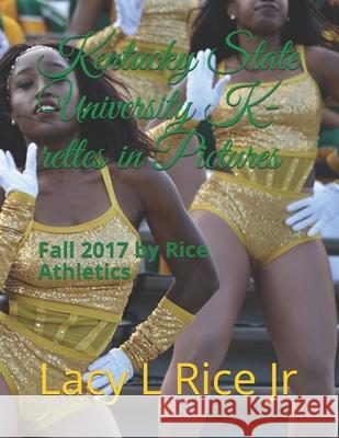 Kentucky State University 2017 K-rettes in Pictures: Fall 2017 by Rice Athletics Lacy L. Ric Lacy L. Ric 9781083136664 Independently Published