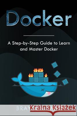 Docker: A Step-by-Step Guide to Learn and Master Docker Brayden Smith 9781083161703 Independently Published