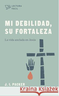 Mi Debilidad, Su Fortaleza: La Vida Anclada En Jesús Packer, J. I. 9781087736396 B&H Espanol