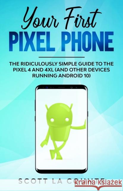 Your First Pixel Phone: The Ridiculously Simple Guide to the Pixel 4 and 4XL (and Other Devices Running Android 10) Scott L 9781087819525 SL Editions
