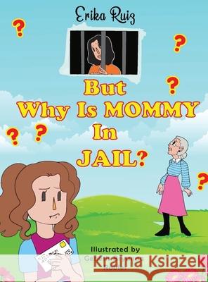 But Why Is Mommy in Jail? Erika Ruiz Genesis Bryanna Robles 9781087846569 Strong Family Bond