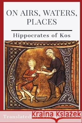 On Airs, Waters, Places Hippocrates of Kos Francis Adams  9781088095881 IngramSpark