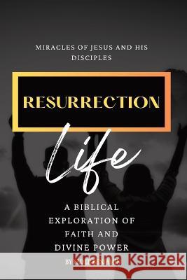 Resurrection Life: Miracles of Jesus and His Disciples Digital Harvest Group Elder Benjamin  9781088143230 IngramSpark