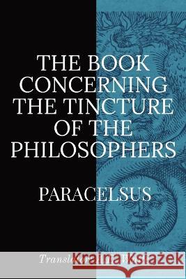 The Book Concerning the Tincture of the Philosophers Paracelsus A E Waite  9781088147658 IngramSpark
