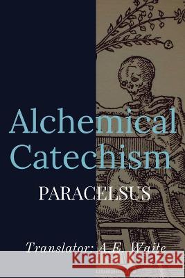Alchemical Catechism Paracelsus A E Waite  9781088168028 IngramSpark