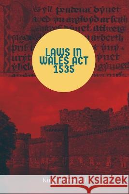 Laws in Wales Act 1535 King Of England Henry VIII   9781088168080 IngramSpark