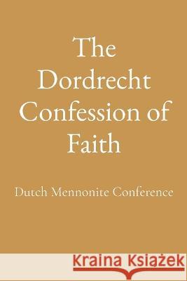 The Dordrecht Confession of Faith Dutch Mennonite Conference   9781088174968 IngramSpark