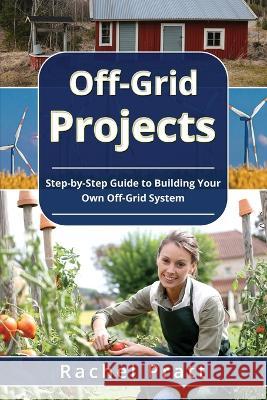 Off-Grid Projects: Step-by-Step Guide to Building Your Own Off-Grid System Rachel Pratt   9781088194683 IngramSpark