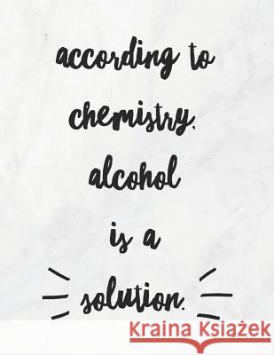 According to Chemistry, Alcohol Is a Solution: 8.5x11 Large Graph Notebook with Floral Margins for Adult Coloring Grunduls Co Quot 9781090902573 Independently Published