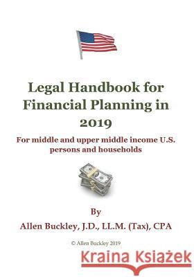 Legal Handbook for Financial Planning in 2019: For Middle and Upper Middle Income Persons and Households Allen Buckley 9781091578821 Independently Published