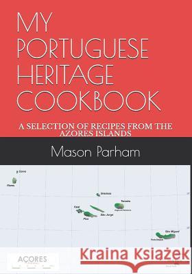 My Portuguese Heritage Cookbook: A Selection of Recipes from the Azores Islands Mason Doyle Parham 9781095484364 Independently Published