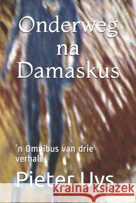 Onderweg na Damaskus: ʼn Omnibus van drie verhale Uys, Pieter 9781095595749 Independently Published