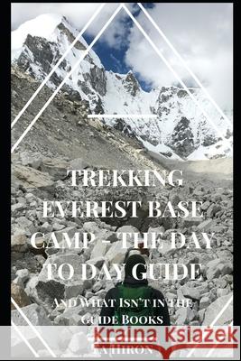 Trekking Everest Base Camp - The Day to Day Guide: and what isn't in the guidebooks Ta Hiron 9781095937587 Independently Published