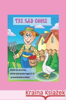 The Sad Goose, children stories, childrens books ages 3-5: preschoolers bible: Little animals, (Beginner Books(R)), Children's Books, K. A 9781097797967 Independently Published