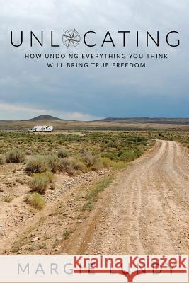 Unlocating: How Undoing Everything You Think Will Bring True Freedom Margie Lundy 9781097971633 Independently Published
