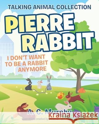 Pierre Rabbit: I Don't Want to Be a Rabbit Anymore A C Murphy 9781098011680 Christian Faith