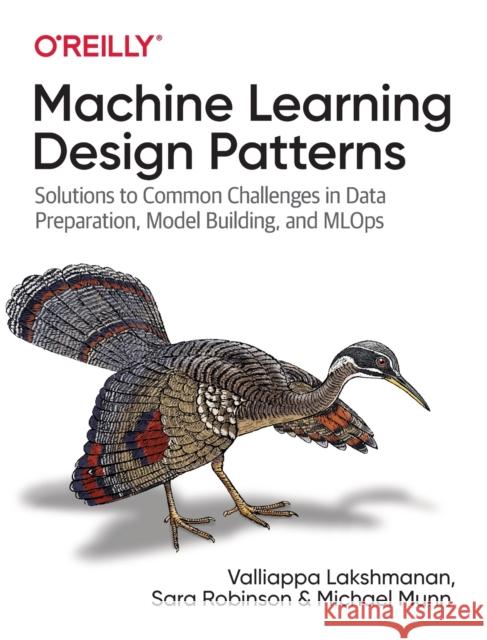 Machine Learning Design Patterns: Solutions to Common Challenges in Data Preparation, Model Building, and MLOps Valliappa Lakshmanan 9781098115784 O'Reilly Media