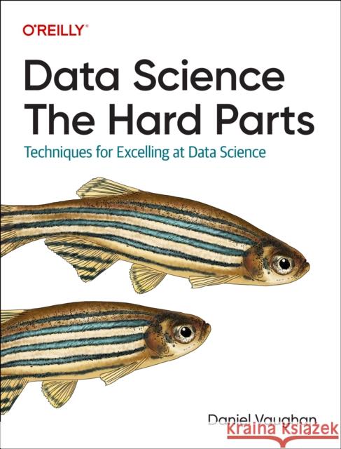 Data Science: The Hard Parts: Techniques for Excelling at Data Science  9781098146474 O'Reilly Media