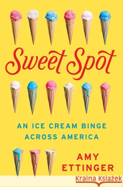 Sweet Spot: An Ice Cream Binge Across America Amy Ettinger 9781101984192 Dutton Books