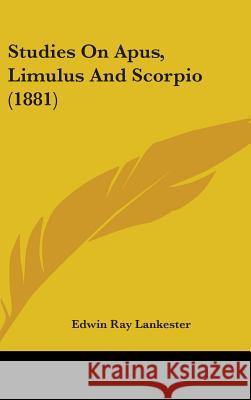 Studies On Apus, Limulus And Scorpio (1881) Lankester, Edwin Ray 9781104421007 MA Handbook