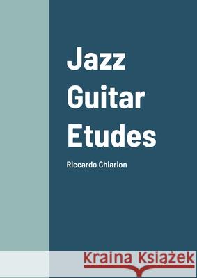 Jazz Guitar Etudes: Riccardo Chiarion Riccardo Chiarion 9781105455957 Lulu.com