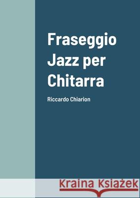 Fraseggio Jazz per Chitarra: Riccardo Chiarion Riccardo Chiarion 9781105456145 Lulu.com