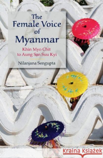 The Female Voice of Myanmar: Khin Myo Chit to Aung San Suu Kyi Nilanjana Sengupta 9781107117860 Cambridge University Press
