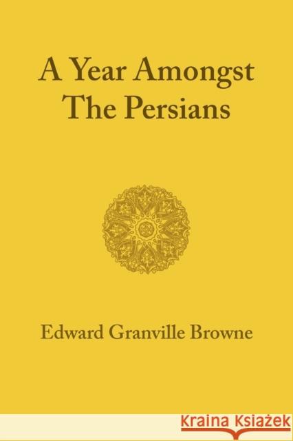 A Year Amongst the Persians: Impressions as to the Life, Character, and Thought of the People of Persia Received During Twelve Months' Residence in Browne, Edward Granville 9781107600591 Cambridge University Press