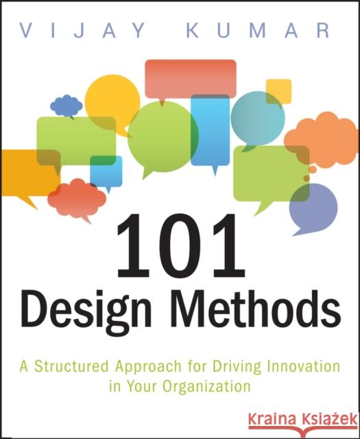 101 Design Methods: A Structured Approach for Driving Innovation in Your Organization Kumar, Vijay 9781118083468 John Wiley & Sons Inc