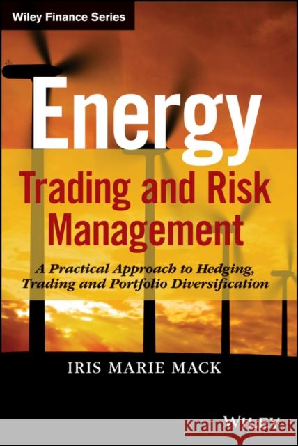Energy Trading and Risk Management: A Practical Approach to Hedging, Trading and Portfolio Diversification Mack, Iris Marie 9781118339336 John Wiley & Sons