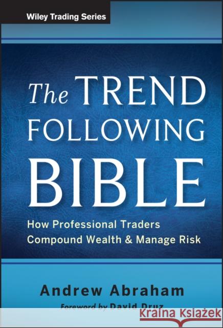 The Trend Following Bible: How Professional Traders Compound Wealth and Manage Risk Abraham, Andrew 9781118407745 0