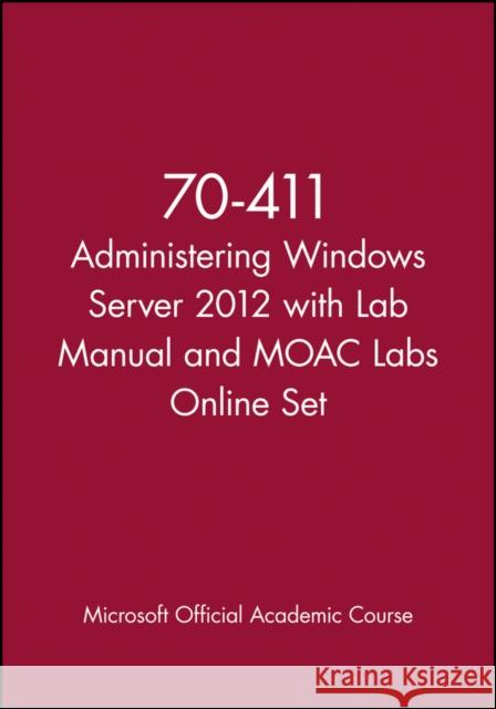 Administering Windows Server 2012 with Access Code: Exam 70-411 [With Lab Manual] MOAC (Microsoft Official Academic Course 9781118667613 John Wiley & Sons