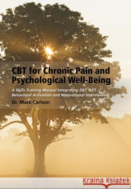 CBT for Chronic Pain and Psychological Well-Being: A Skills Training Manual Integrating Dbt, Act, Behavioral Activation and Motivational Interviewing Carlson, Mark 9781118788813 John Wiley & Sons