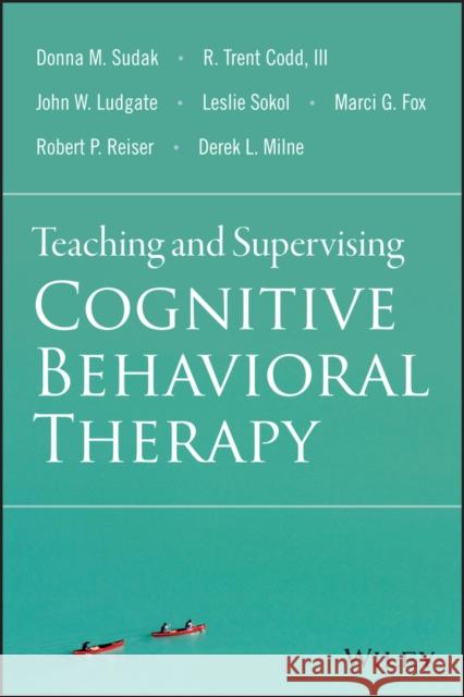 Teaching and Supervising Cognitive Behavioral Therapy Sudak, Donna M.; Codd, R. Trent; Fox, Marci G. 9781118916087 John Wiley & Sons