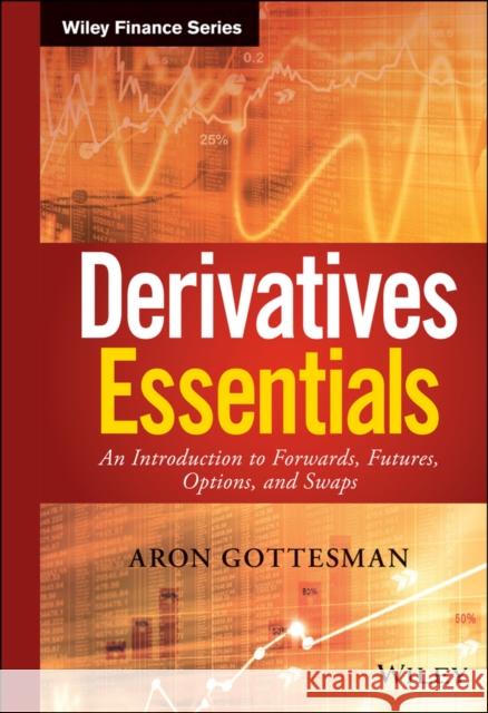 Derivatives Essentials: An Introduction to Forwards, Futures, Options and Swaps Gottesman, Aron 9781119163497 Wiley