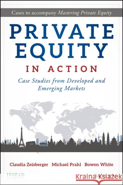 Private Equity in Action: Case Studies from Developed and Emerging Markets Zeisberger, Claudia 9781119328025 John Wiley & Sons Inc