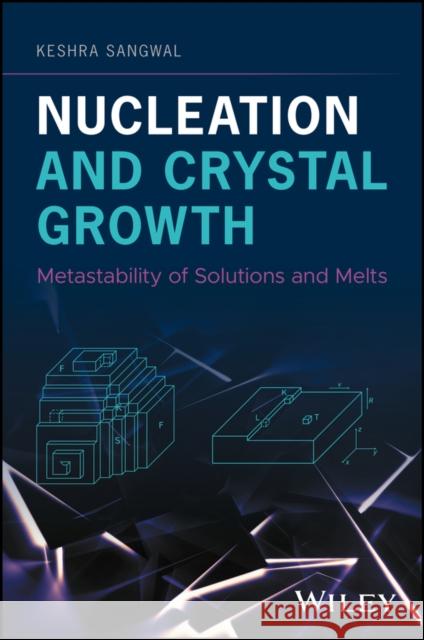 Nucleation and Crystal Growth: Metastability of Solutions and Melts Keshra Sangwal 9781119461579 Wiley
