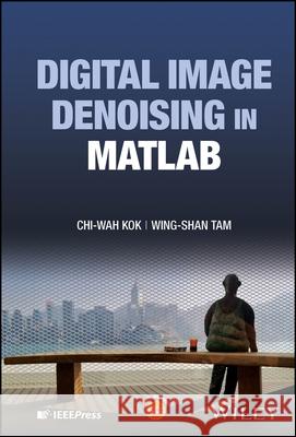 Digital Image Denoising in MATLAB Wing-Shan Tam 9781119617693 John Wiley and Sons Ltd