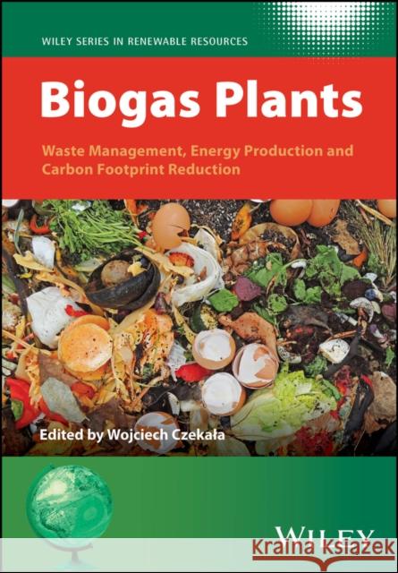 Biogas Plants: Waste Management, Energy Production  and Carbon Footprint Reduction W Czekala 9781119863786 John Wiley and Sons Ltd