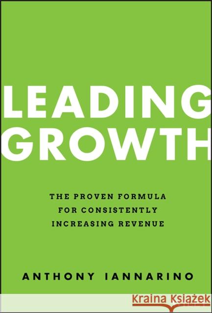 Leading Growth: The Proven Formula for Consistently Increasing Revenue A Iannarino 9781119890331 John Wiley & Sons Inc