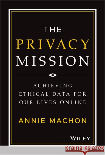 The Privacy Mission: Achieving Ethical Data for Our Lives Online Machon, Annie 9781119906964 John Wiley & Sons Inc