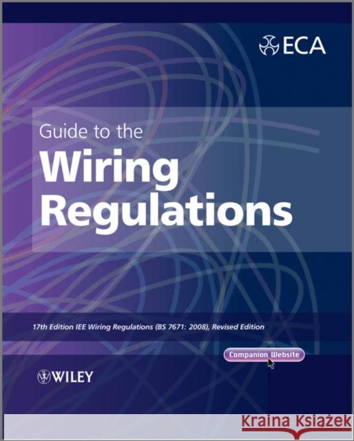 Guide to the Iet Wiring Regulations: Iet Wiring Regulations (Bs 7671:2008 Incorporating Amendment No 1:2011) Electrical Contractors' Association (Eca 9781119965145 0