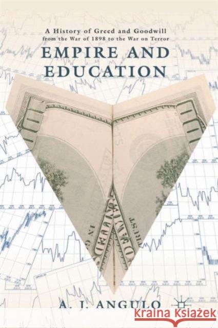 Empire and Education: A History of Greed and Goodwill from the War of 1898 to the War on Terror Angulo, A. 9781137024527 0