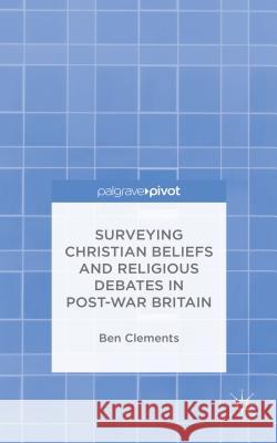 Surveying Christian Beliefs and Religious Debates in Post-War Britain Ben Clements 9781137506559 Palgrave Pivot