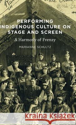 Performing Indigenous Culture on Stage and Screen: A Harmony of Frenzy Schultz, Marianne 9781137595997 Palgrave MacMillan