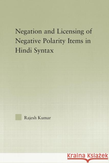 The Syntax of Negation and the Licensing of Negative Polarity Items in Hindi Rajesh Kumar   9781138011748 Routledge