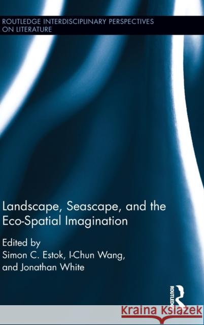 Landscape, Seascape, and the Eco-Spatial Imagination Simon C. Estok Jonathan White I-Chun Wang 9781138100947 Taylor and Francis
