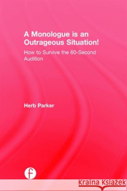 A Monologue Is an Outrageous Situation!: How to Survive the 60-Second Audition Herb Parker 9781138120020 Focal Press